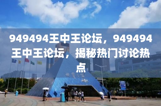949494王中王論壇，949494王中王論壇，揭秘熱門討論熱點