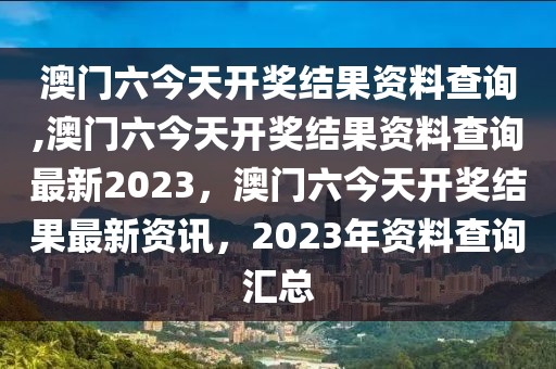 澳門六今天開獎結(jié)果資料查詢,澳門六今天開獎結(jié)果資料查詢最新2023，澳門六今天開獎結(jié)果最新資訊，2023年資料查詢匯總