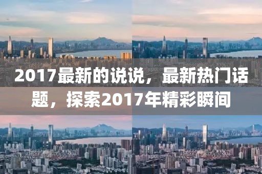 2017最新的說說，最新熱門話題，探索2017年精彩瞬間