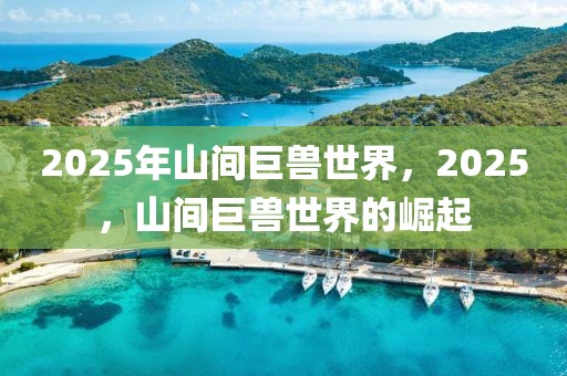 2025年山間巨獸世界，2025，山間巨獸世界的崛起