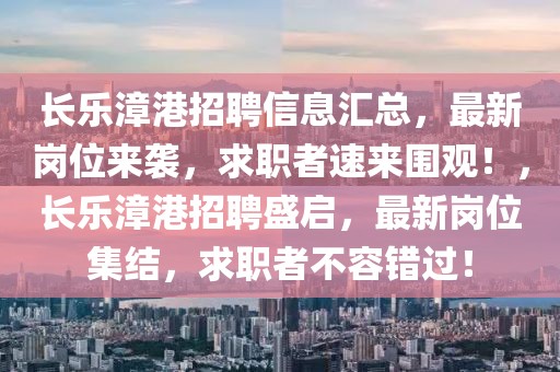 長樂漳港招聘信息匯總，最新崗位來襲，求職者速來圍觀！，長樂漳港招聘盛啟，最新崗位集結(jié)，求職者不容錯過！