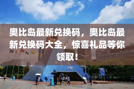 奧比島最新兌換碼，奧比島最新兌換碼大全，驚喜禮品等你領(lǐng)??！