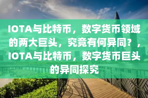 IOTA與比特幣，數(shù)字貨幣領(lǐng)域的兩大巨頭，究竟有何異同？，IOTA與比特幣，數(shù)字貨幣巨頭的異同探究