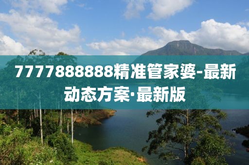 7777888888精準(zhǔn)管家婆-最新動(dòng)態(tài)方案·最新版