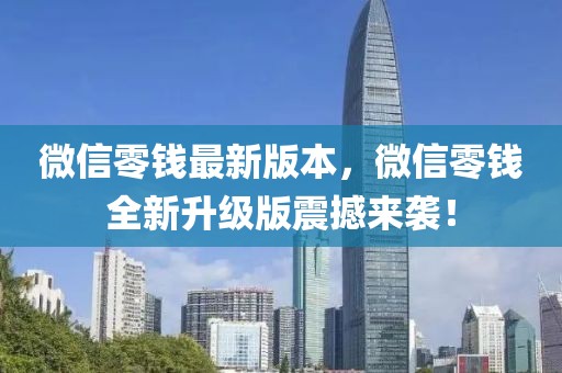 微信零錢最新版本，微信零錢全新升級版震撼來襲！