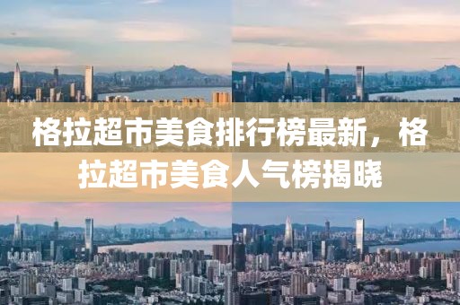 格拉超市美食排行榜最新，格拉超市美食人氣榜揭曉