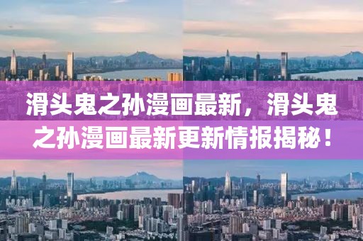 滑頭鬼之孫漫畫最新，滑頭鬼之孫漫畫最新更新情報(bào)揭秘！