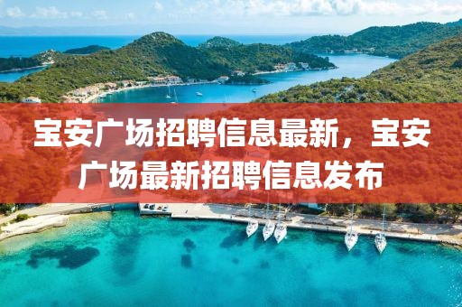 寶安廣場招聘信息最新，寶安廣場最新招聘信息發(fā)布