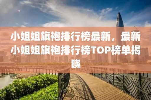 小姐姐旗袍排行榜最新，最新小姐姐旗袍排行榜TOP榜單揭曉