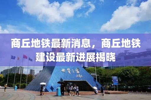 商丘地鐵最新消息，商丘地鐵建設(shè)最新進(jìn)展揭曉