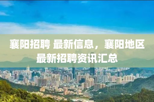 襄陽招聘 最新信息，襄陽地區(qū)最新招聘資訊匯總
