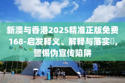 新澳與香港2025精準正版免費168-啟發(fā)釋義、解釋與落實?,警惕偽宣傳陷阱