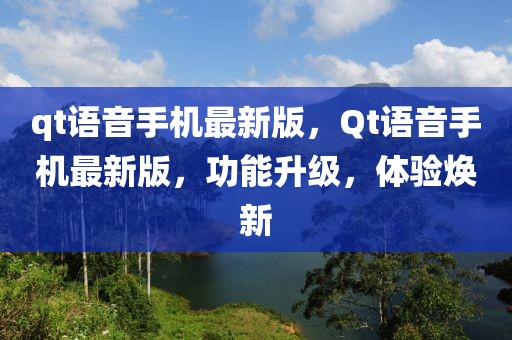 qt語(yǔ)音手機(jī)最新版，Qt語(yǔ)音手機(jī)最新版，功能升級(jí)，體驗(yàn)煥新