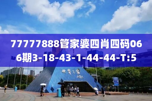77777888管家婆四肖四碼066期3-18-43-1-44-44-T:5