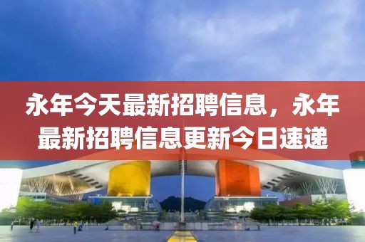 永年今天最新招聘信息，永年最新招聘信息更新今日速遞