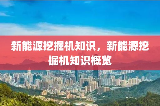 新能源挖掘機(jī)知識(shí)，新能源挖掘機(jī)知識(shí)概覽