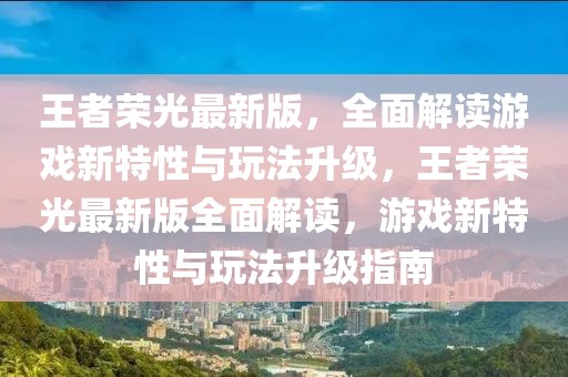 王者榮光最新版，全面解讀游戲新特性與玩法升級(jí)，王者榮光最新版全面解讀，游戲新特性與玩法升級(jí)指南