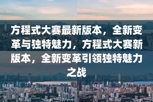 方程式大賽最新版本，全新變革與獨(dú)特魅力，方程式大賽新版本，全新變革引領(lǐng)獨(dú)特魅力之戰(zhàn)