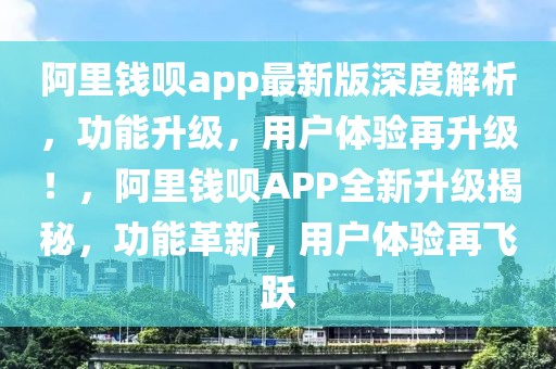 阿里錢唄app最新版深度解析，功能升級，用戶體驗再升級！，阿里錢唄APP全新升級揭秘，功能革新，用戶體驗再飛躍