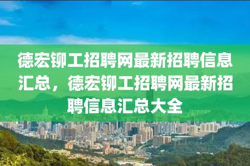德宏鉚工招聘網(wǎng)最新招聘信息匯總，德宏鉚工招聘網(wǎng)最新招聘信息匯總大全