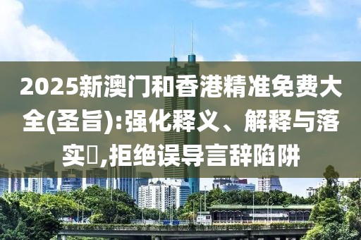 2025新澳門和香港精準免費大全(圣旨):強化釋義、解釋與落實?,拒絕誤導(dǎo)言辭陷阱