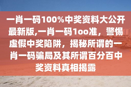 一肖一碼100%中獎資料大公開最新版,一肖一碼1oo準(zhǔn)，警惕虛假中獎陷阱，揭秘所謂的一肖一碼騙局及其所謂百分百中獎資料真相揭露