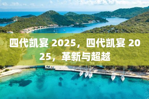 四代凱宴 2025，四代凱宴 2025，革新與超越