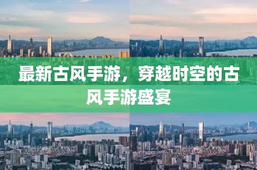 最新古風手游，穿越時空的古風手游盛宴