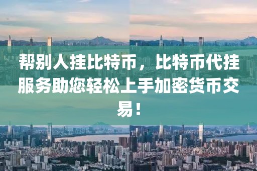 幫別人掛比特幣，比特幣代掛服務(wù)助您輕松上手加密貨幣交易！
