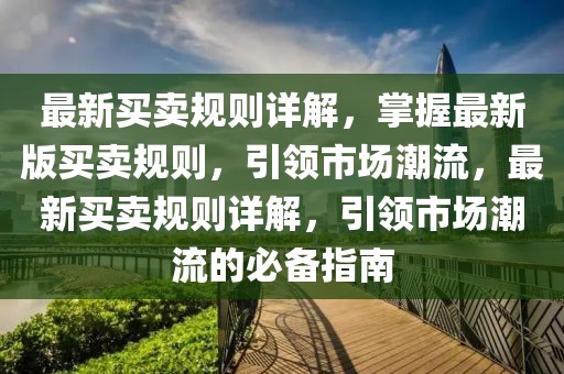 最新買賣規(guī)則詳解，掌握最新版買賣規(guī)則，引領(lǐng)市場(chǎng)潮流，最新買賣規(guī)則詳解，引領(lǐng)市場(chǎng)潮流的必備指南