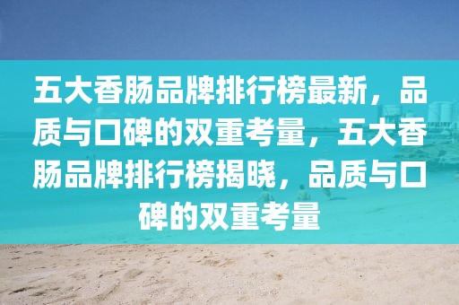 五大香腸品牌排行榜最新，品質(zhì)與口碑的雙重考量，五大香腸品牌排行榜揭曉，品質(zhì)與口碑的雙重考量