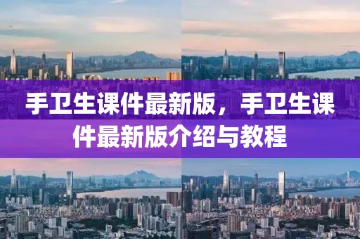 手衛(wèi)生課件最新版，手衛(wèi)生課件最新版介紹與教程