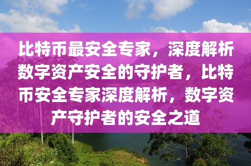比特幣最安全專家，深度解析數(shù)字資產(chǎn)安全的守護者，比特幣安全專家深度解析，數(shù)字資產(chǎn)守護者的安全之道