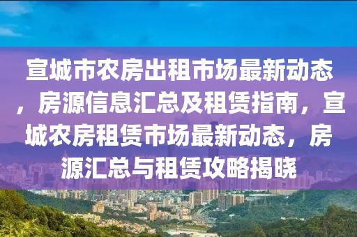 宣城市農房出租市場最新動態(tài)，房源信息匯總及租賃指南，宣城農房租賃市場最新動態(tài)，房源匯總與租賃攻略揭曉