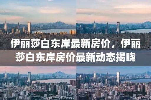 伊麗莎白東岸最新房價，伊麗莎白東岸房價最新動態(tài)揭曉
