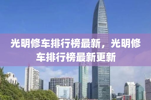 光明修車(chē)排行榜最新，光明修車(chē)排行榜最新更新
