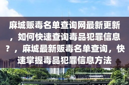 麻城販毒名單查詢網(wǎng)最新更新，如何快速查詢毒品犯罪信息？，麻城最新販毒名單查詢，快速掌握毒品犯罪信息方法