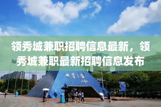 領(lǐng)秀城兼職招聘信息最新，領(lǐng)秀城兼職最新招聘信息發(fā)布