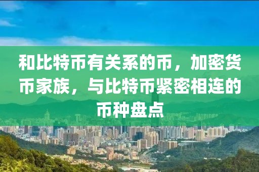 和比特幣有關(guān)系的幣，加密貨幣家族，與比特幣緊密相連的幣種盤點(diǎn)