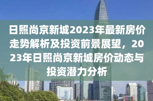 日照尚京新城2023年最新房價走勢解析及投資前景展望，2023年日照尚京新城房價動態(tài)與投資潛力分析