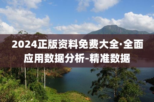 2024正版資料免費(fèi)大全·全面應(yīng)用數(shù)據(jù)分析-精準(zhǔn)數(shù)據(jù)