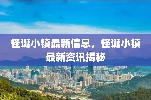 怪誕小鎮(zhèn)最新信息，怪誕小鎮(zhèn)最新資訊揭秘