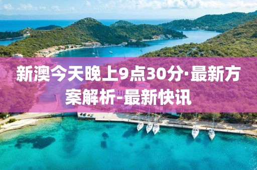 新澳今天晚上9點(diǎn)30分·最新方案解析-最新快訊