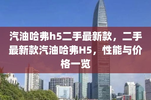 汽油哈弗h5二手最新款，二手最新款汽油哈弗H5，性能與價(jià)格一覽