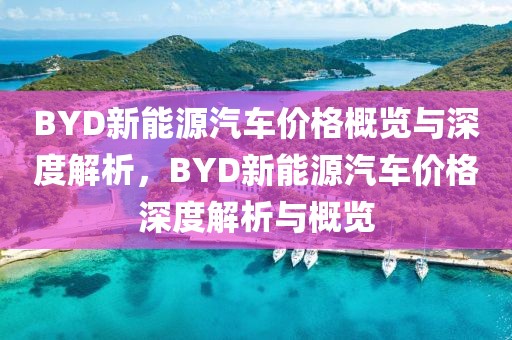 BYD新能源汽車價格概覽與深度解析，BYD新能源汽車價格深度解析與概覽