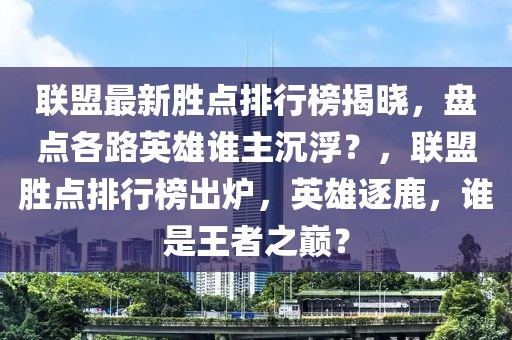 聯(lián)盟最新勝點(diǎn)排行榜揭曉，盤點(diǎn)各路英雄誰主沉?。?，聯(lián)盟勝點(diǎn)排行榜出爐，英雄逐鹿，誰是王者之巔？