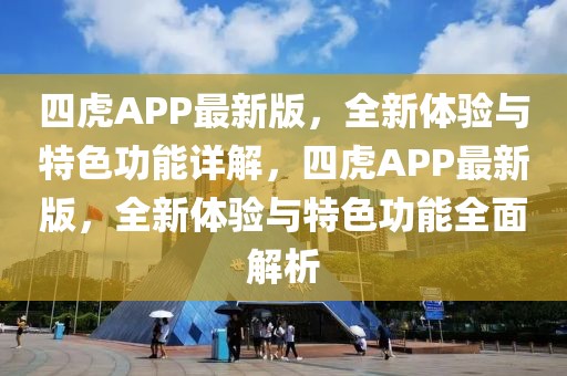 四虎APP最新版，全新體驗與特色功能詳解，四虎APP最新版，全新體驗與特色功能全面解析