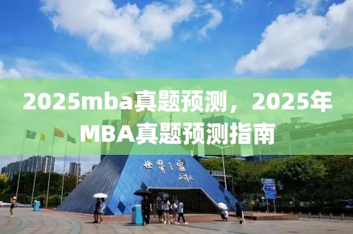 2025mba真題預測，2025年MBA真題預測指南