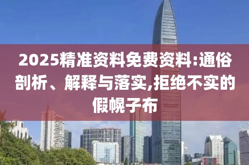 2025精準資料免費資料:通俗剖析、解釋與落實,拒絕不實的假幌子布