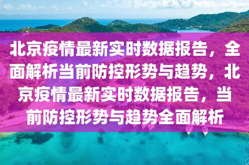北京疫情最新實(shí)時(shí)數(shù)據(jù)報(bào)告，全面解析當(dāng)前防控形勢(shì)與趨勢(shì)，北京疫情最新實(shí)時(shí)數(shù)據(jù)報(bào)告，當(dāng)前防控形勢(shì)與趨勢(shì)全面解析